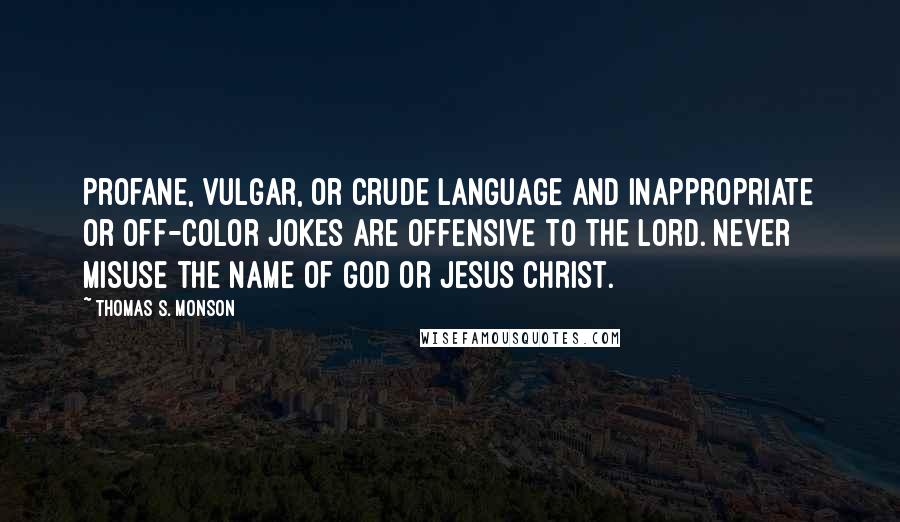 Thomas S. Monson Quotes: Profane, vulgar, or crude language and inappropriate or off-color jokes are offensive to the Lord. Never misuse the name of God or Jesus Christ.