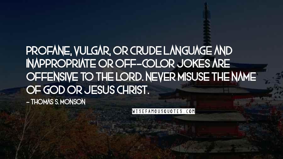 Thomas S. Monson Quotes: Profane, vulgar, or crude language and inappropriate or off-color jokes are offensive to the Lord. Never misuse the name of God or Jesus Christ.