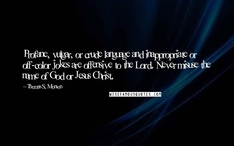 Thomas S. Monson Quotes: Profane, vulgar, or crude language and inappropriate or off-color jokes are offensive to the Lord. Never misuse the name of God or Jesus Christ.