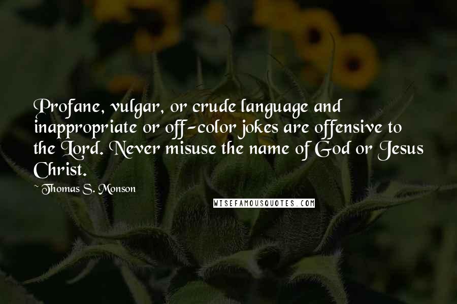 Thomas S. Monson Quotes: Profane, vulgar, or crude language and inappropriate or off-color jokes are offensive to the Lord. Never misuse the name of God or Jesus Christ.