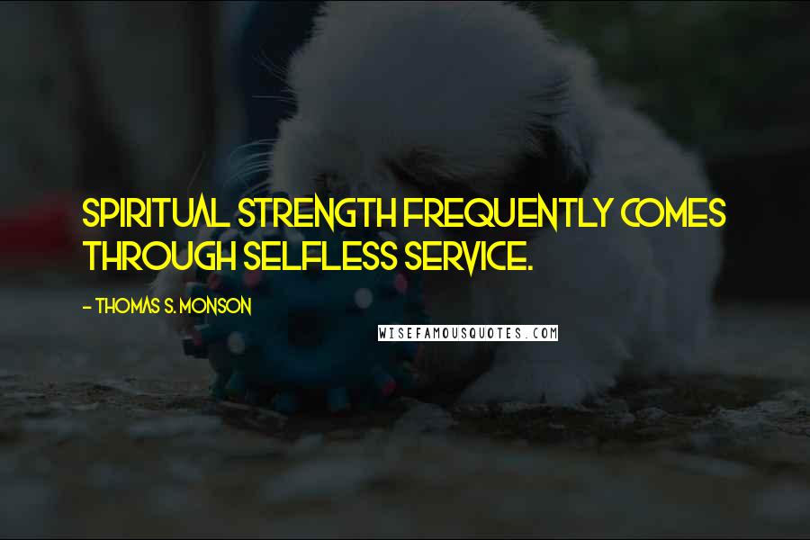 Thomas S. Monson Quotes: Spiritual strength frequently comes through selfless service.