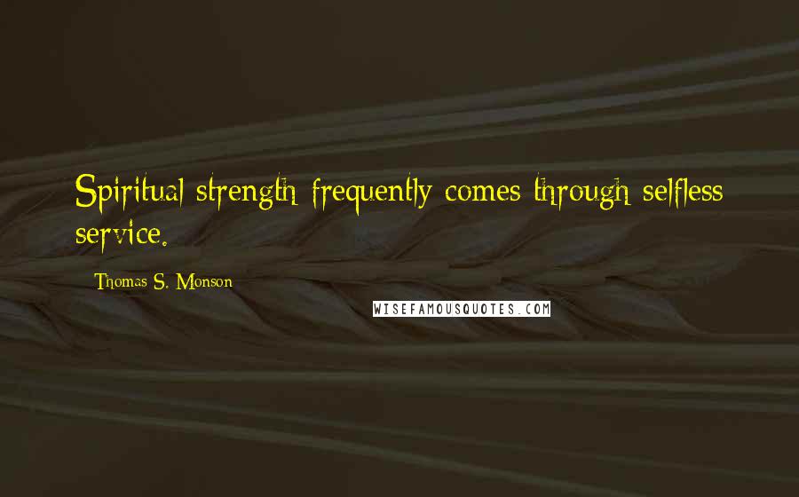 Thomas S. Monson Quotes: Spiritual strength frequently comes through selfless service.