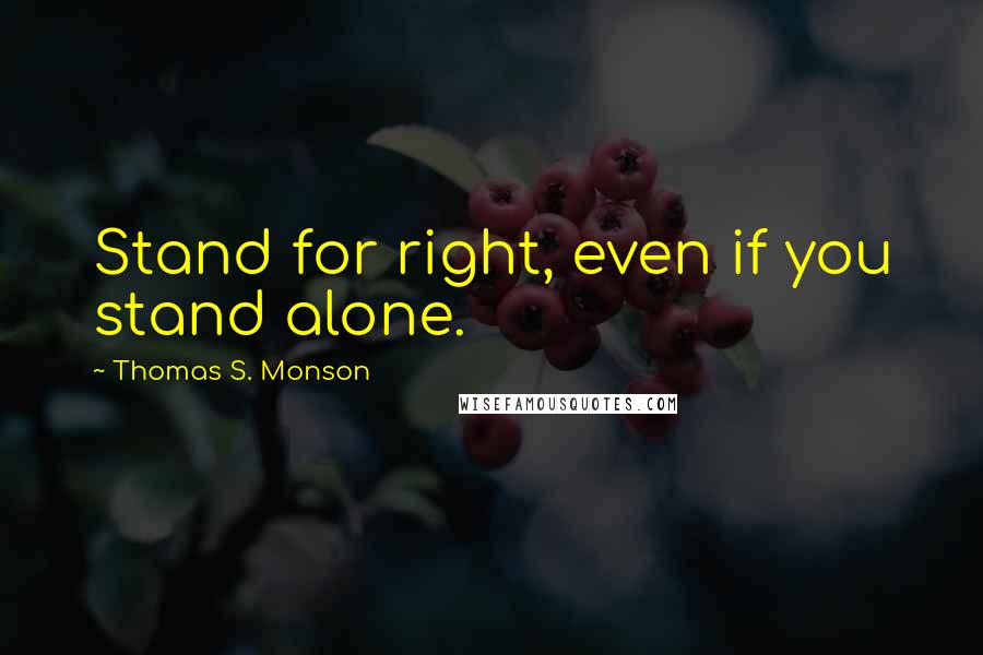 Thomas S. Monson Quotes: Stand for right, even if you stand alone.