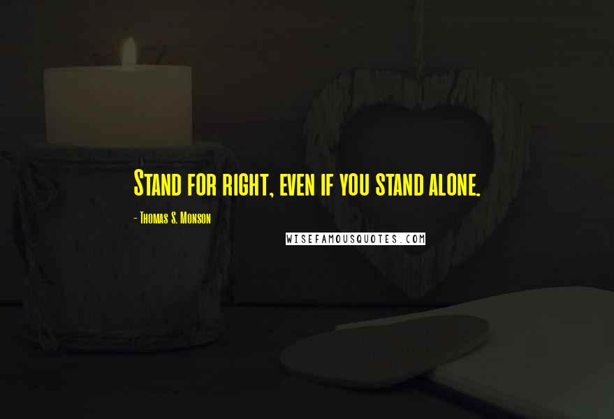 Thomas S. Monson Quotes: Stand for right, even if you stand alone.