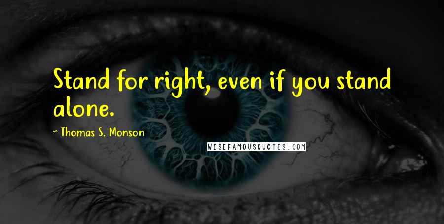 Thomas S. Monson Quotes: Stand for right, even if you stand alone.