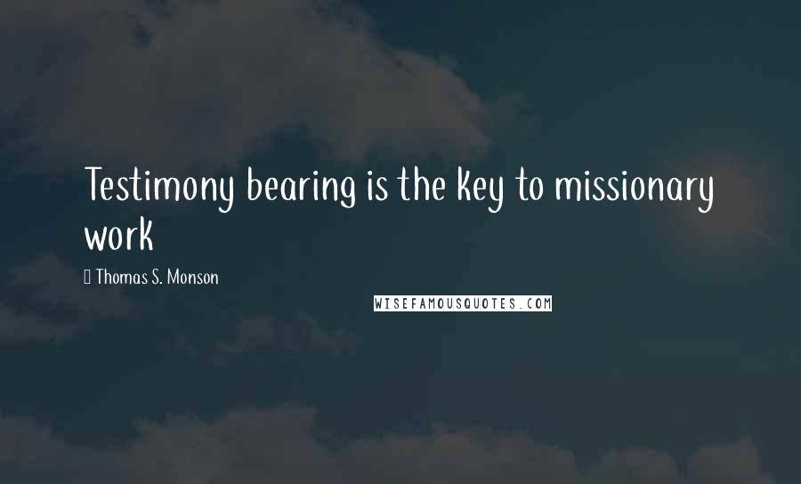 Thomas S. Monson Quotes: Testimony bearing is the key to missionary work