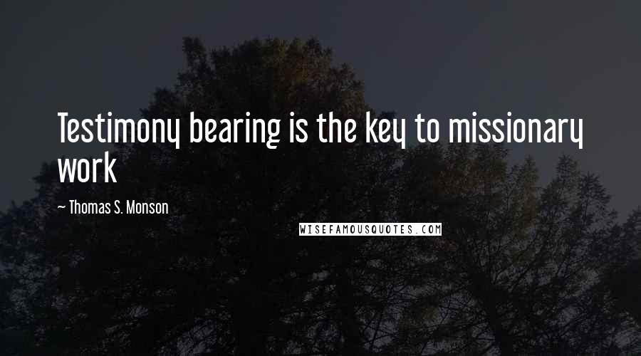 Thomas S. Monson Quotes: Testimony bearing is the key to missionary work