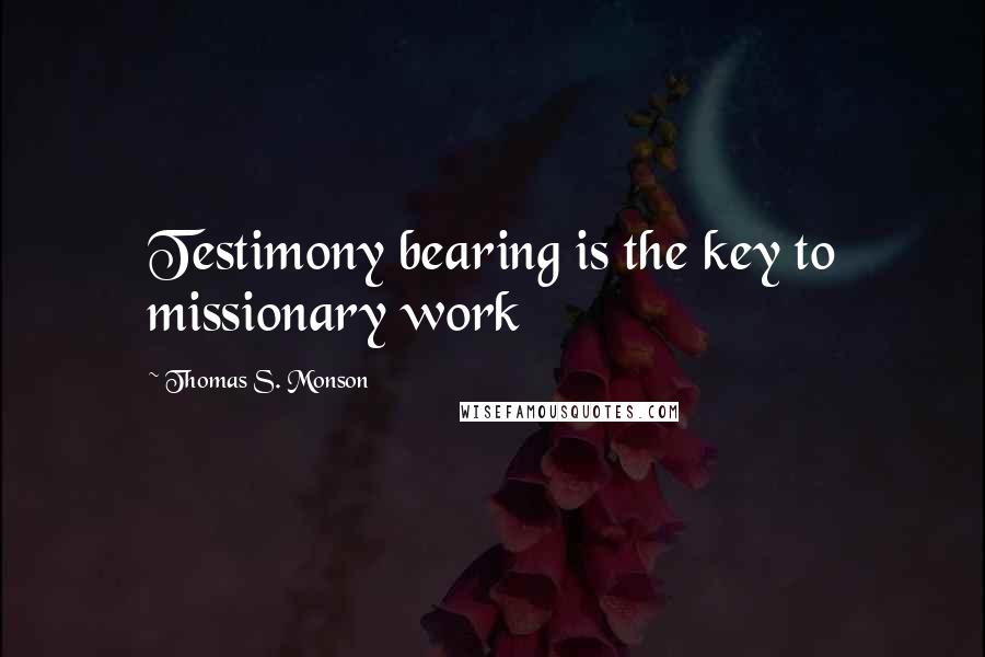 Thomas S. Monson Quotes: Testimony bearing is the key to missionary work