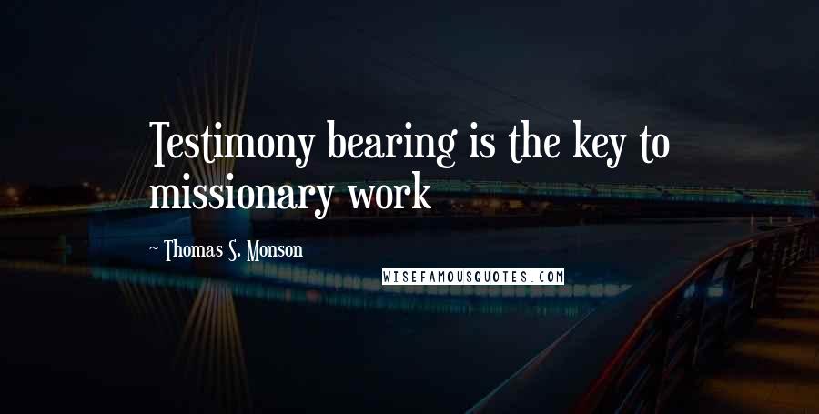 Thomas S. Monson Quotes: Testimony bearing is the key to missionary work