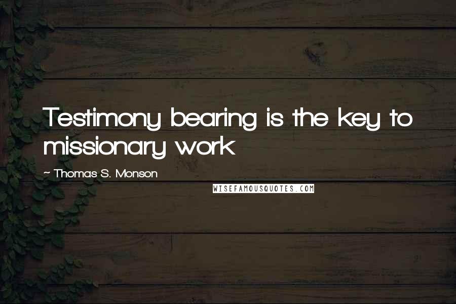Thomas S. Monson Quotes: Testimony bearing is the key to missionary work