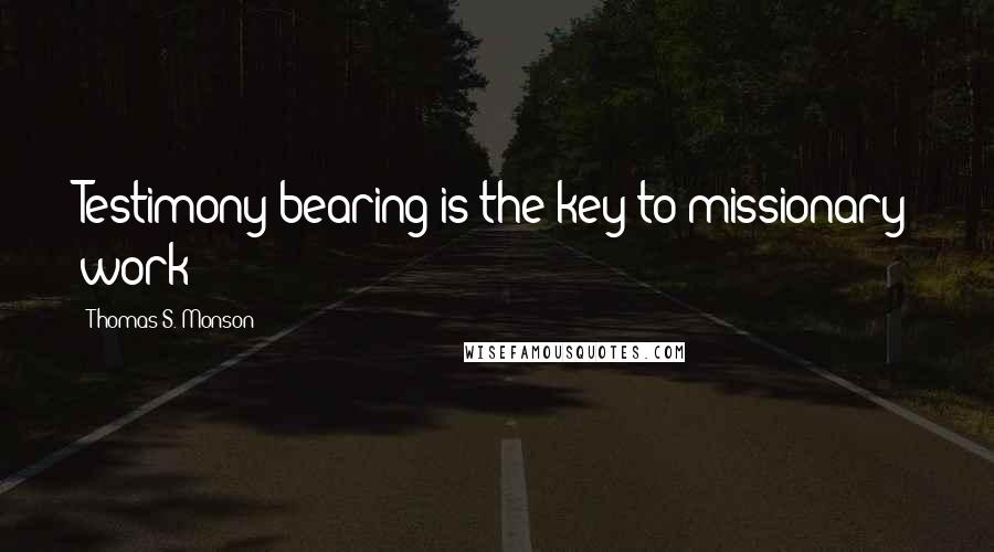 Thomas S. Monson Quotes: Testimony bearing is the key to missionary work