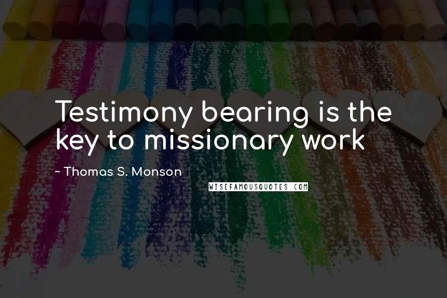 Thomas S. Monson Quotes: Testimony bearing is the key to missionary work