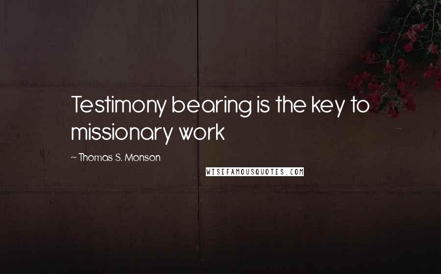 Thomas S. Monson Quotes: Testimony bearing is the key to missionary work