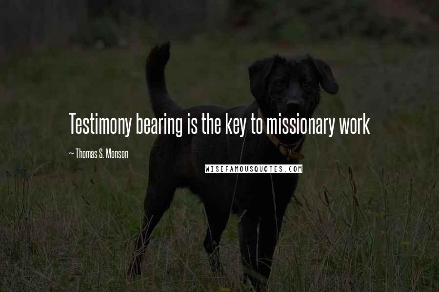 Thomas S. Monson Quotes: Testimony bearing is the key to missionary work