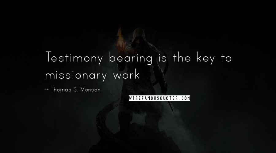 Thomas S. Monson Quotes: Testimony bearing is the key to missionary work
