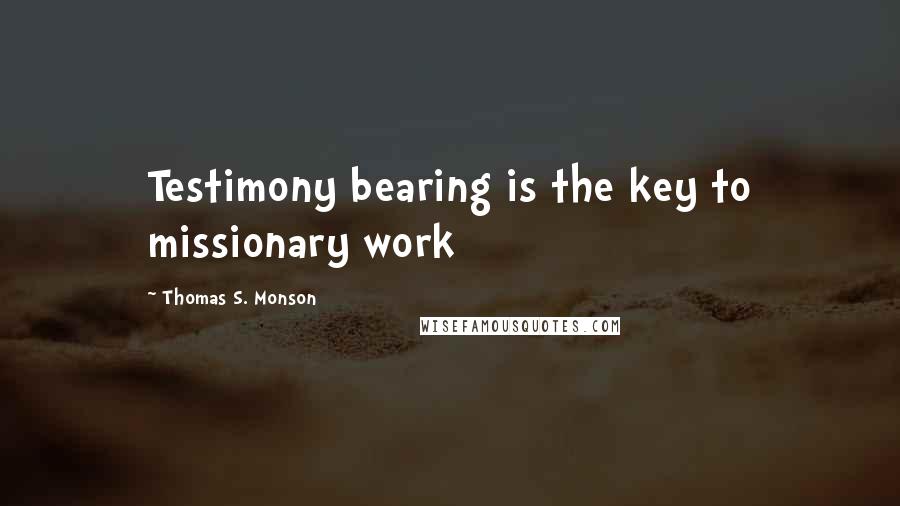 Thomas S. Monson Quotes: Testimony bearing is the key to missionary work