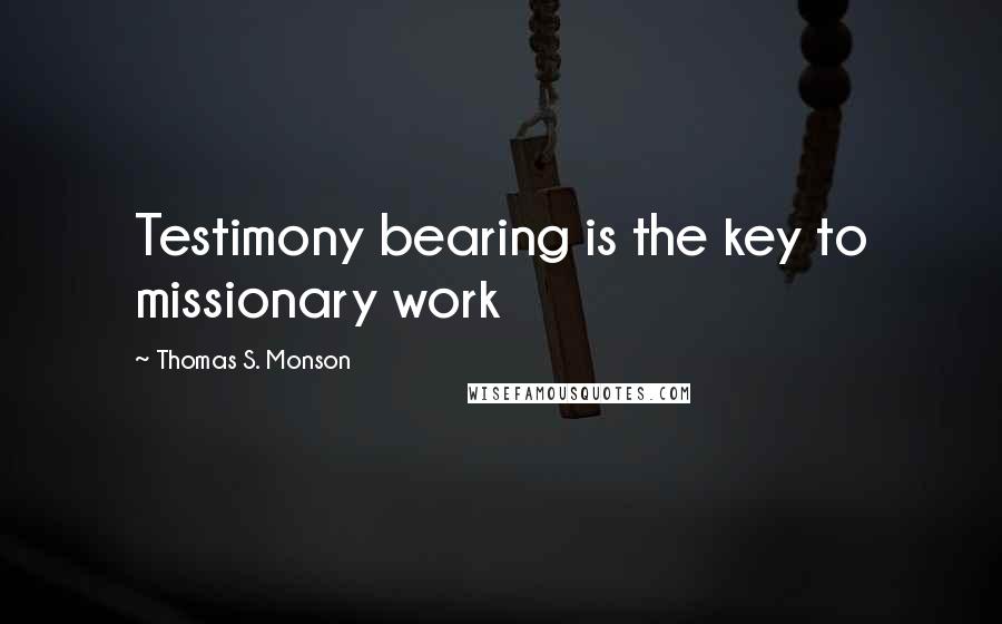 Thomas S. Monson Quotes: Testimony bearing is the key to missionary work