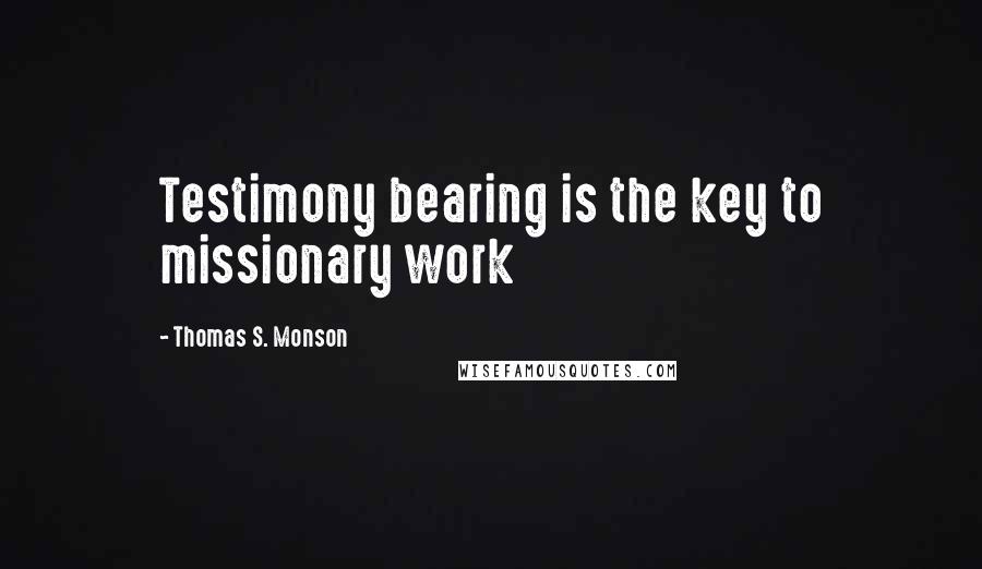 Thomas S. Monson Quotes: Testimony bearing is the key to missionary work