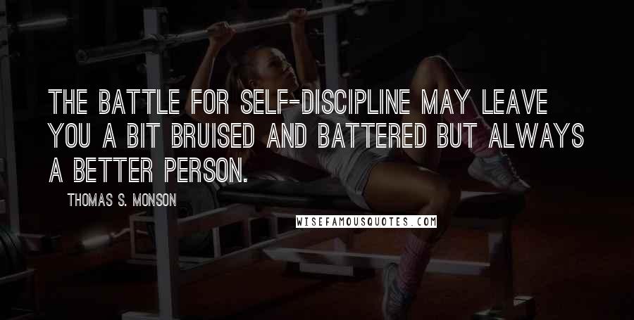 Thomas S. Monson Quotes: The battle for self-discipline may leave you a bit bruised and battered but always a better person.