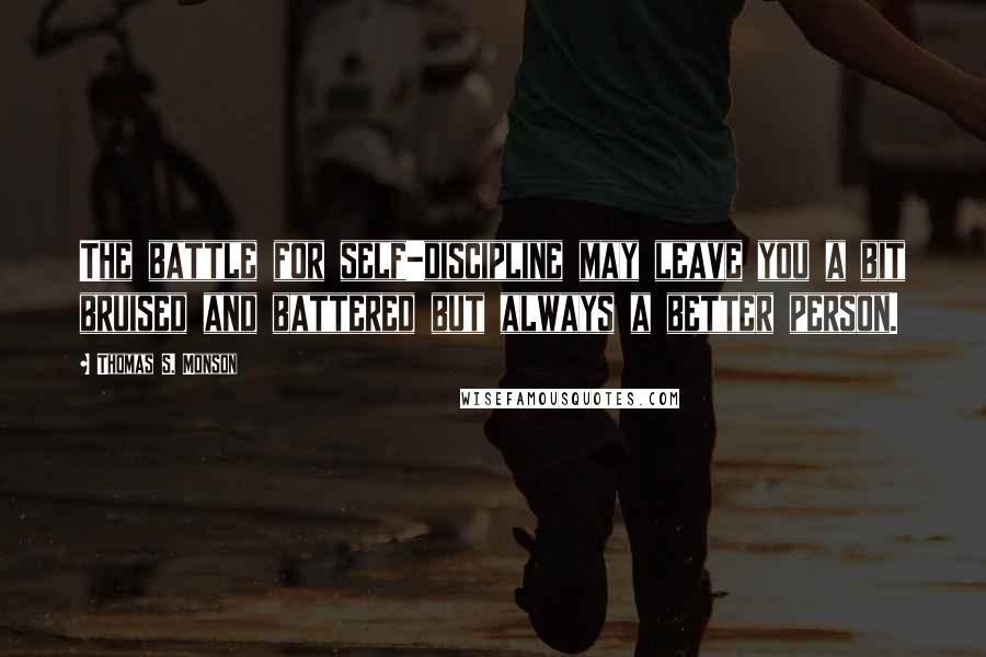 Thomas S. Monson Quotes: The battle for self-discipline may leave you a bit bruised and battered but always a better person.