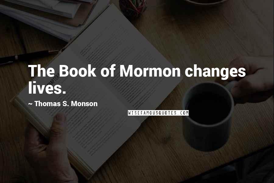 Thomas S. Monson Quotes: The Book of Mormon changes lives.