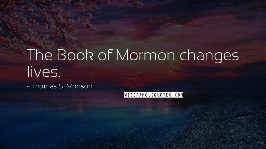 Thomas S. Monson Quotes: The Book of Mormon changes lives.