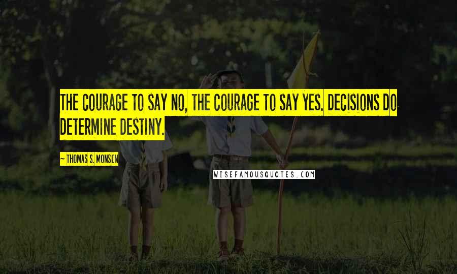 Thomas S. Monson Quotes: The courage to say no, the courage to say yes. Decisions do determine Destiny.