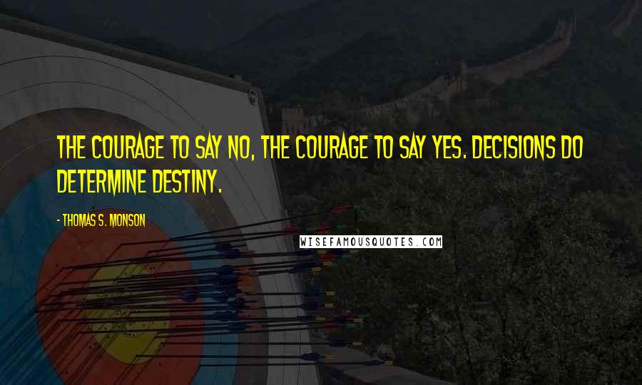 Thomas S. Monson Quotes: The courage to say no, the courage to say yes. Decisions do determine Destiny.