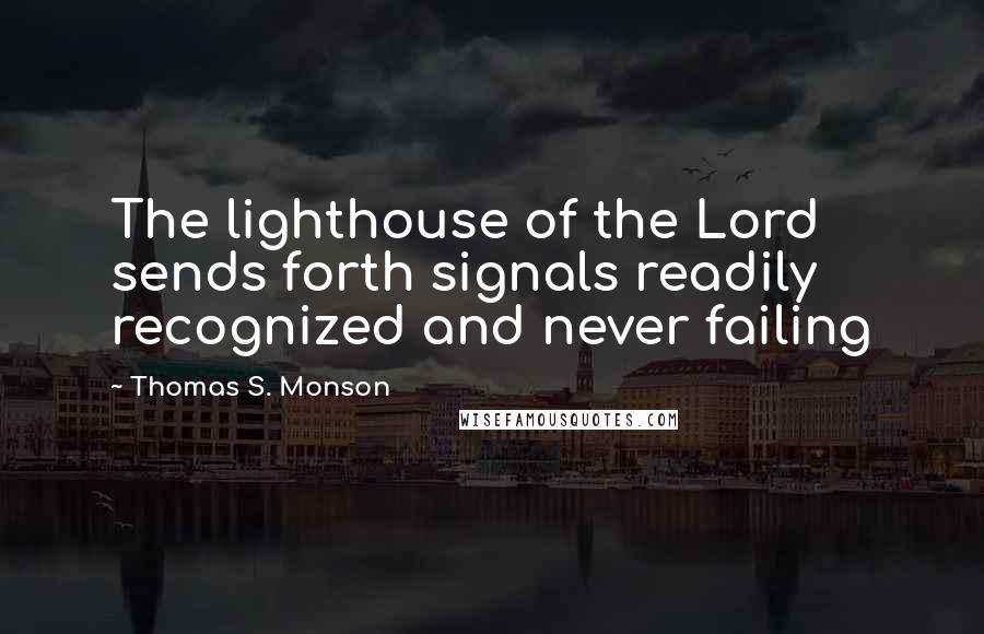Thomas S. Monson Quotes: The lighthouse of the Lord sends forth signals readily recognized and never failing