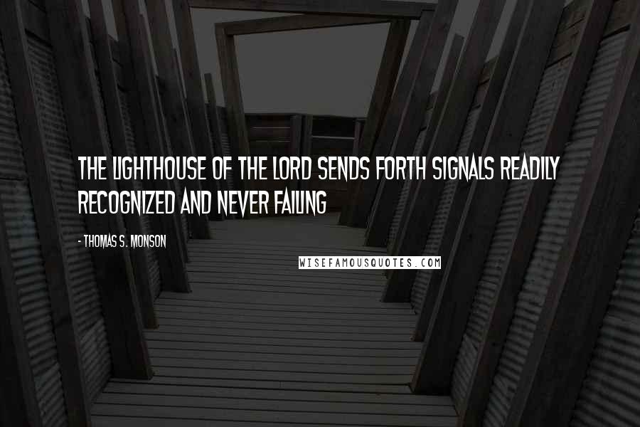 Thomas S. Monson Quotes: The lighthouse of the Lord sends forth signals readily recognized and never failing