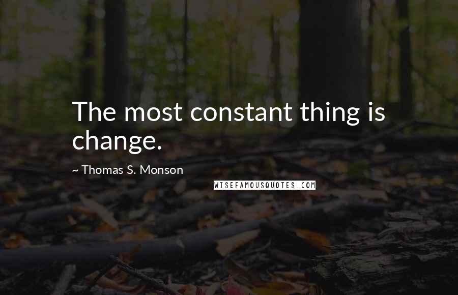 Thomas S. Monson Quotes: The most constant thing is change.