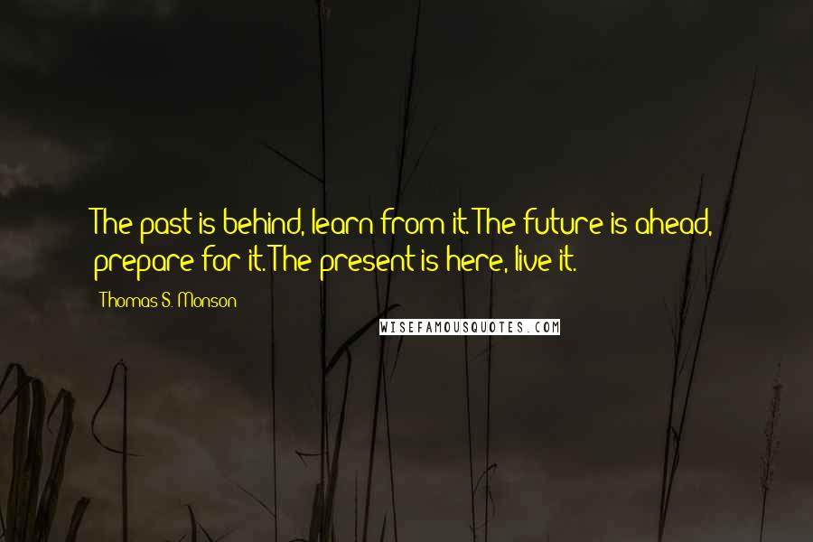 Thomas S. Monson Quotes: The past is behind, learn from it. The future is ahead, prepare for it. The present is here, live it.