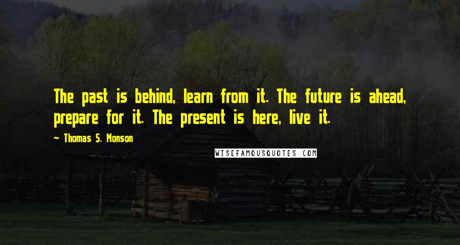 Thomas S. Monson Quotes: The past is behind, learn from it. The future is ahead, prepare for it. The present is here, live it.