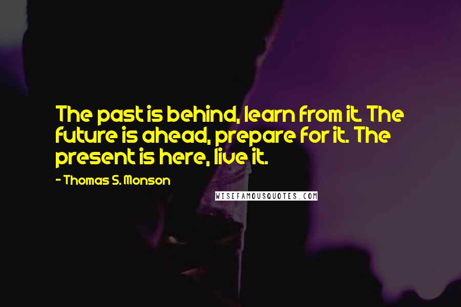 Thomas S. Monson Quotes: The past is behind, learn from it. The future is ahead, prepare for it. The present is here, live it.