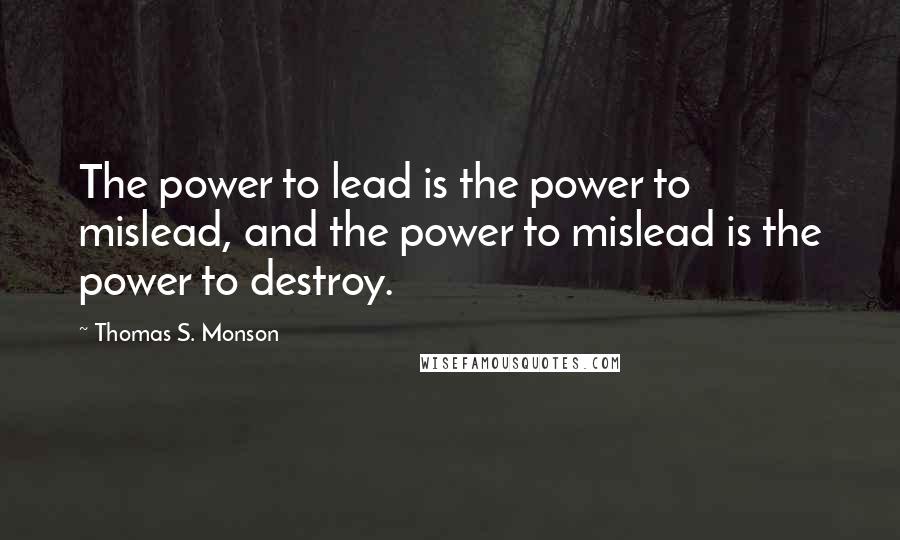 Thomas S. Monson Quotes: The power to lead is the power to mislead, and the power to mislead is the power to destroy.