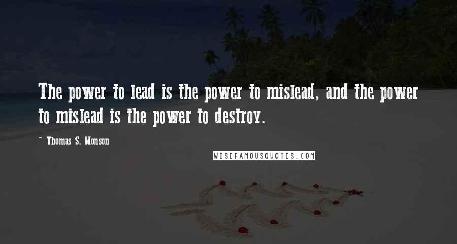 Thomas S. Monson Quotes: The power to lead is the power to mislead, and the power to mislead is the power to destroy.