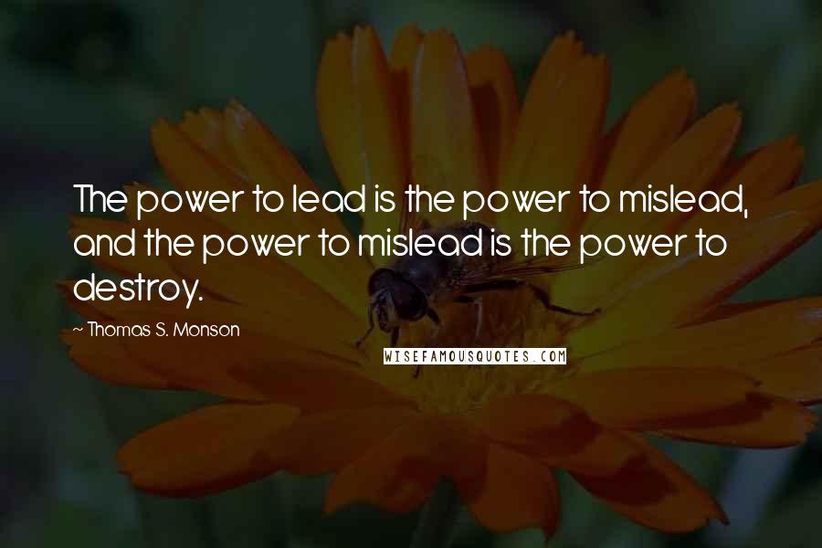 Thomas S. Monson Quotes: The power to lead is the power to mislead, and the power to mislead is the power to destroy.