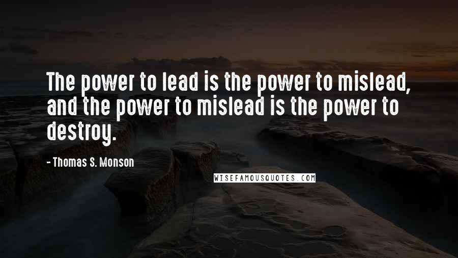 Thomas S. Monson Quotes: The power to lead is the power to mislead, and the power to mislead is the power to destroy.