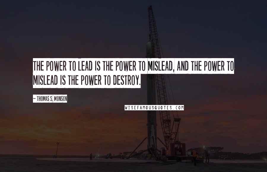 Thomas S. Monson Quotes: The power to lead is the power to mislead, and the power to mislead is the power to destroy.