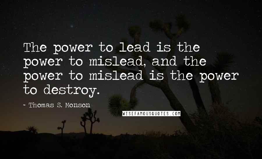 Thomas S. Monson Quotes: The power to lead is the power to mislead, and the power to mislead is the power to destroy.