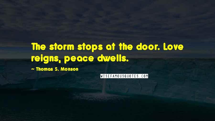 Thomas S. Monson Quotes: The storm stops at the door. Love reigns, peace dwells.