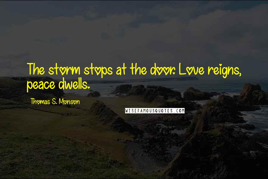 Thomas S. Monson Quotes: The storm stops at the door. Love reigns, peace dwells.