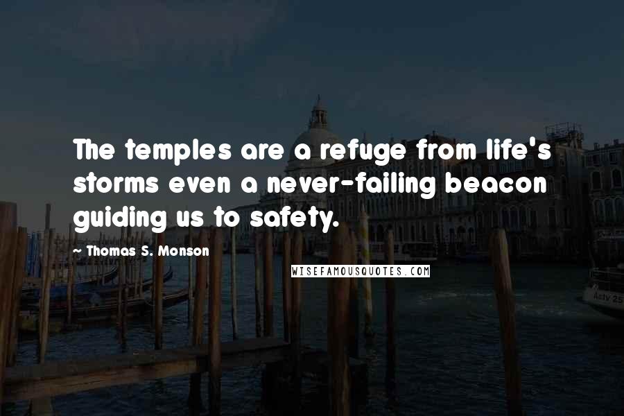 Thomas S. Monson Quotes: The temples are a refuge from life's storms even a never-failing beacon guiding us to safety.