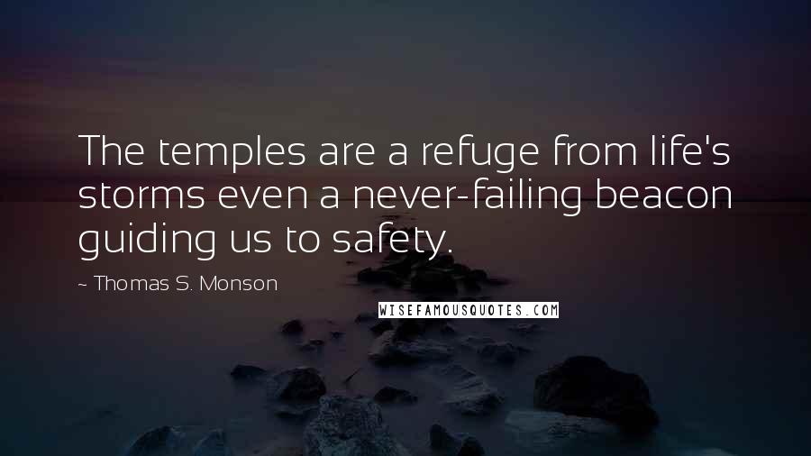 Thomas S. Monson Quotes: The temples are a refuge from life's storms even a never-failing beacon guiding us to safety.