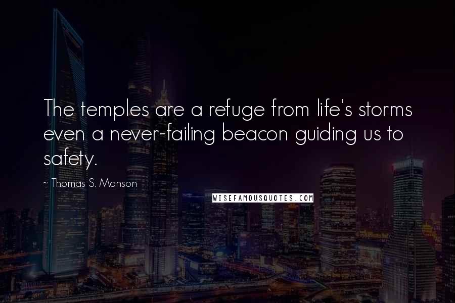 Thomas S. Monson Quotes: The temples are a refuge from life's storms even a never-failing beacon guiding us to safety.