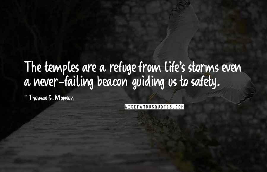 Thomas S. Monson Quotes: The temples are a refuge from life's storms even a never-failing beacon guiding us to safety.