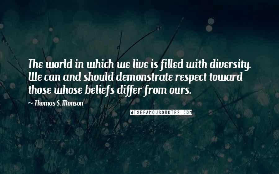 Thomas S. Monson Quotes: The world in which we live is filled with diversity. We can and should demonstrate respect toward those whose beliefs differ from ours.