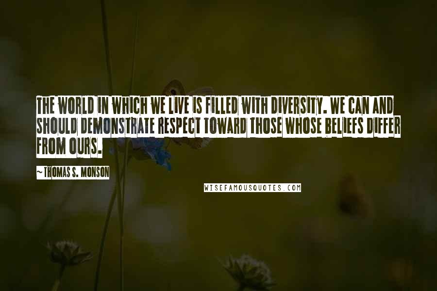 Thomas S. Monson Quotes: The world in which we live is filled with diversity. We can and should demonstrate respect toward those whose beliefs differ from ours.