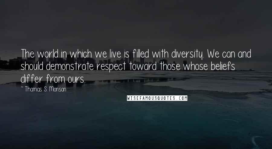 Thomas S. Monson Quotes: The world in which we live is filled with diversity. We can and should demonstrate respect toward those whose beliefs differ from ours.