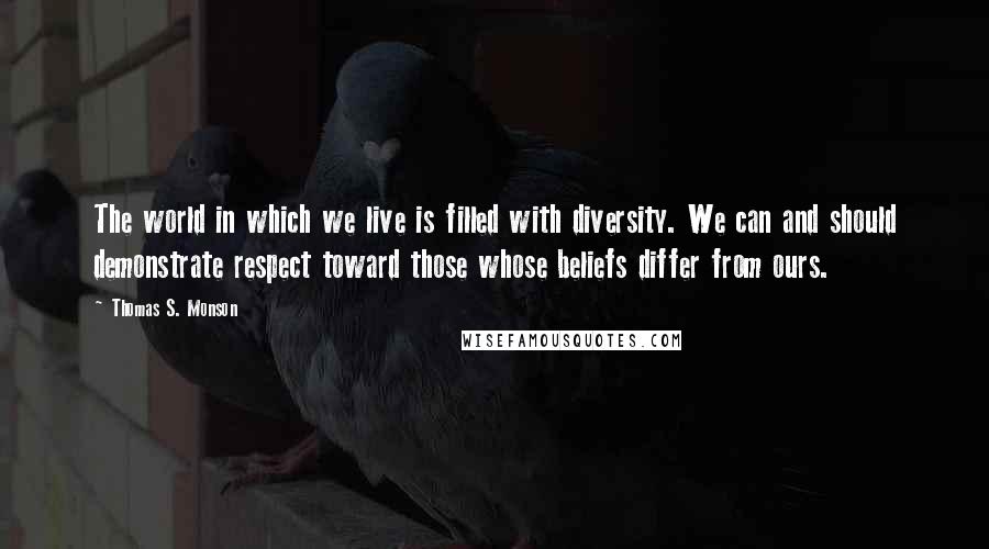 Thomas S. Monson Quotes: The world in which we live is filled with diversity. We can and should demonstrate respect toward those whose beliefs differ from ours.